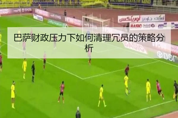 巴萨财政压力下如何清理冗员的策略分析