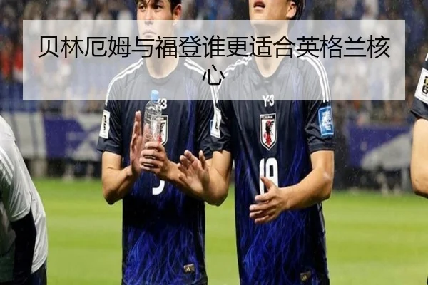 贝林厄姆与福登谁更适合英格兰核心